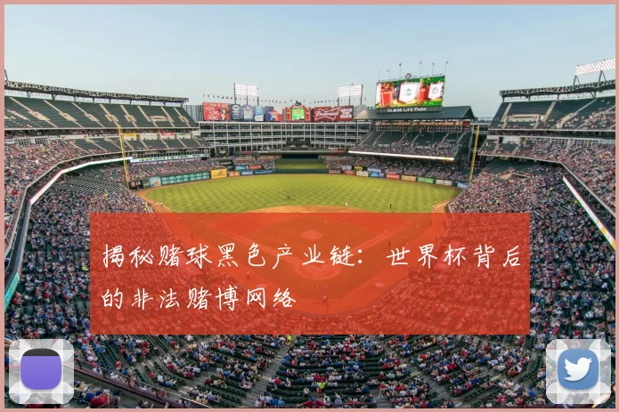 揭秘赌球黑色产业链：世界杯背后的非法赌博网络