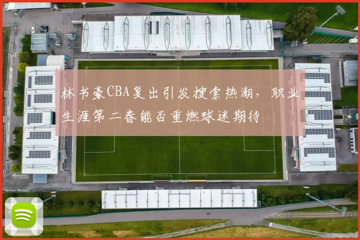 林书豪CBA复出引发搜索热潮，职业生涯第二春能否重燃球迷期待