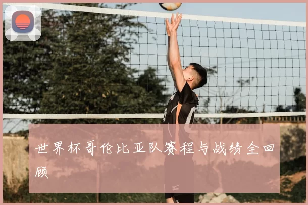 世界杯哥伦比亚队赛程与战绩全回顾