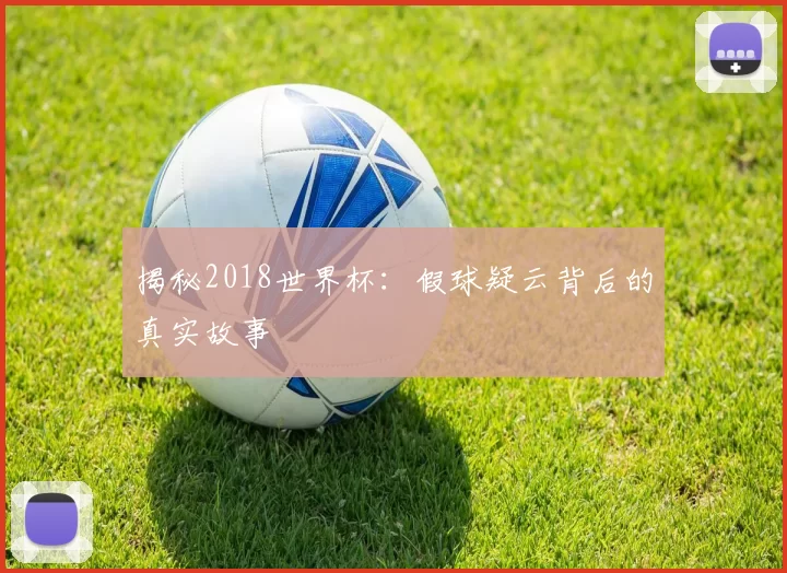 揭秘2018世界杯:假球疑云背后的真实故事