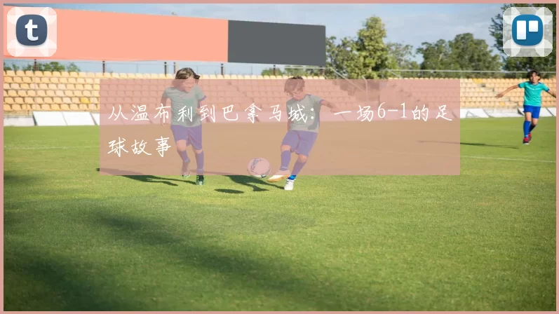 从温布利到巴拿马城：一场6-1的足球故事