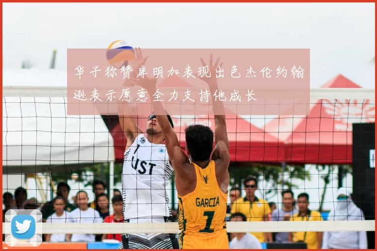 华子称赞库明加表现出色杰伦约翰逊表示愿意全力支持他成长