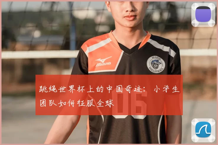 跳绳世界杯上的中国奇迹:小学生团队如何征服全球