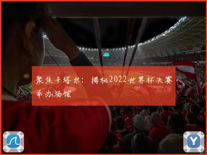 聚焦卡塔尔:揭秘2022世界杯决赛举办场馆