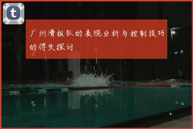 广州滑板队的表现分析与控制技巧的得失探讨