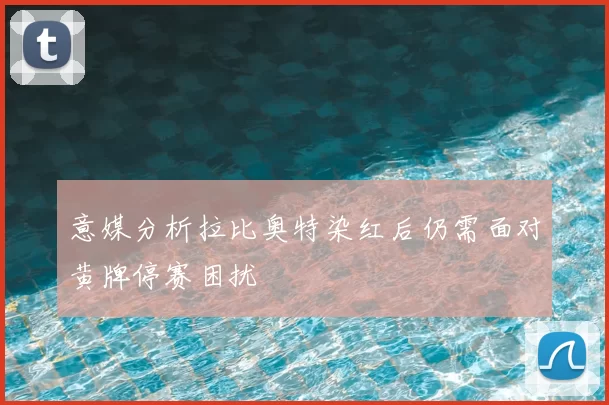 意媒分析拉比奥特染红后仍需面对黄牌停赛困扰