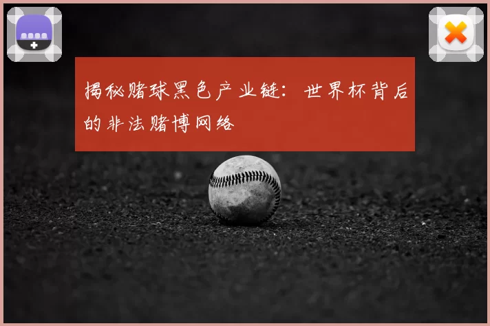 揭秘赌球黑色产业链:世界杯背后的非法赌博网络