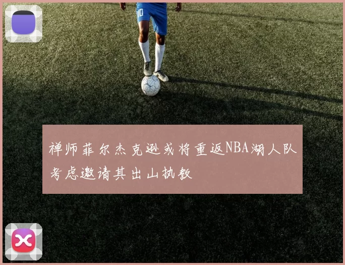 禅师菲尔杰克逊或将重返NBA湖人队考虑邀请其出山执教