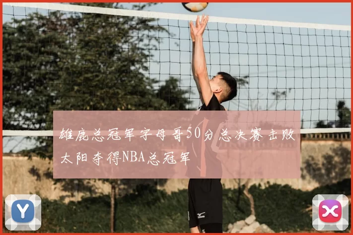 雄鹿总冠军字母哥50分总决赛击败太阳夺得NBA总冠军
