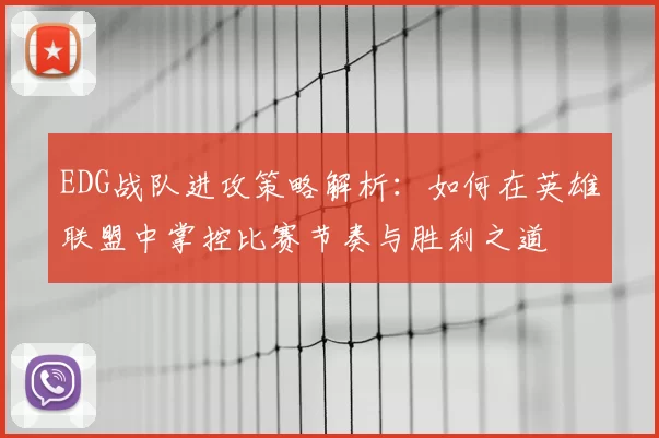 EDG战队进攻策略解析：如何在英雄联盟中掌控比赛节奏与胜利之道