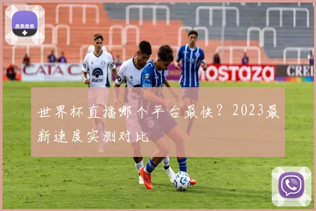 世界杯直播哪个平台最快?2023最新速度实测对比