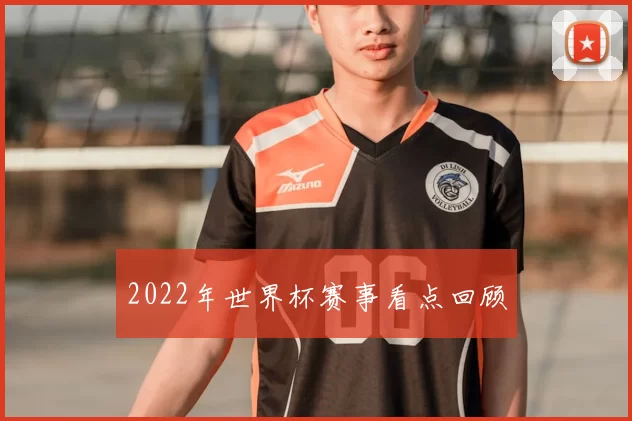 2022年世界杯赛事看点回顾