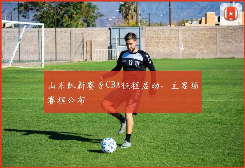 山东队新赛季CBA征程启动，主客场赛程公布