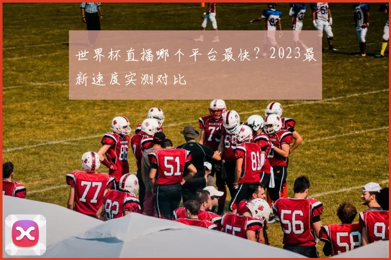 世界杯直播哪个平台最快？2023最新速度实测对比