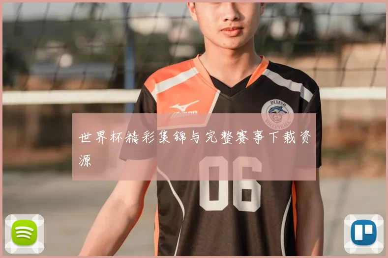 世界杯精彩集锦与完整赛事下载资源