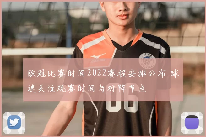 欧冠比赛时间2022赛程安排公布 球迷关注观赛时间与对阵节点