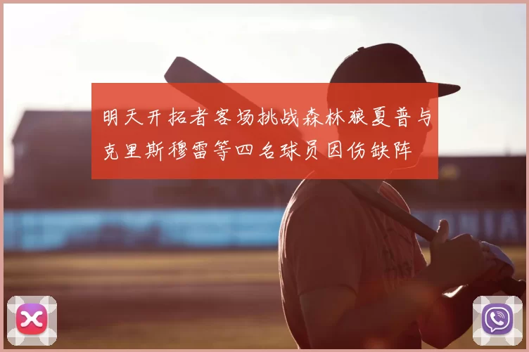 明天开拓者客场挑战森林狼夏普与克里斯穆雷等四名球员因伤缺阵