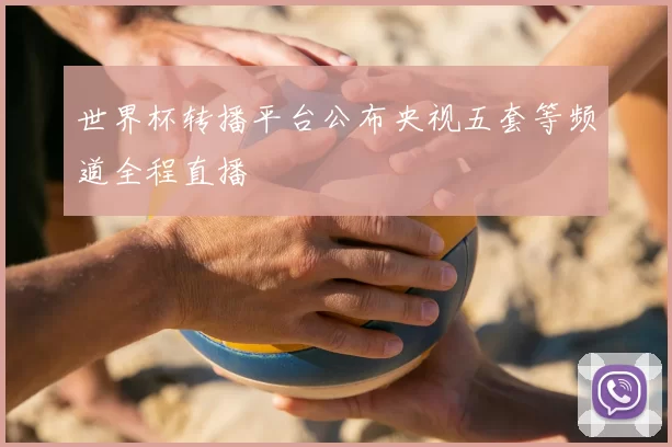 世界杯转播平台公布央视五套等频道全程直播