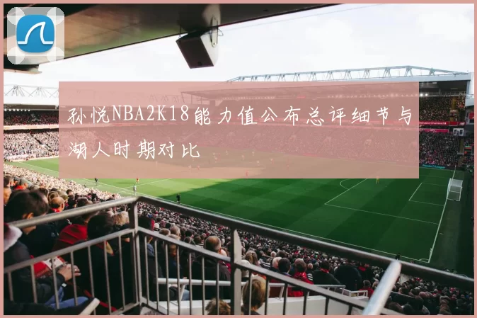 孙悦NBA2K18能力值公布总评细节与湖人时期对比