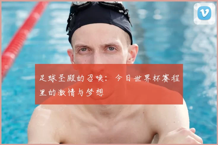 足球圣殿的召唤：今日世界杯赛程里的激情与梦想