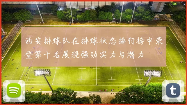西安排球队在排球状态排行榜中荣登第十名展现强劲实力与潜力