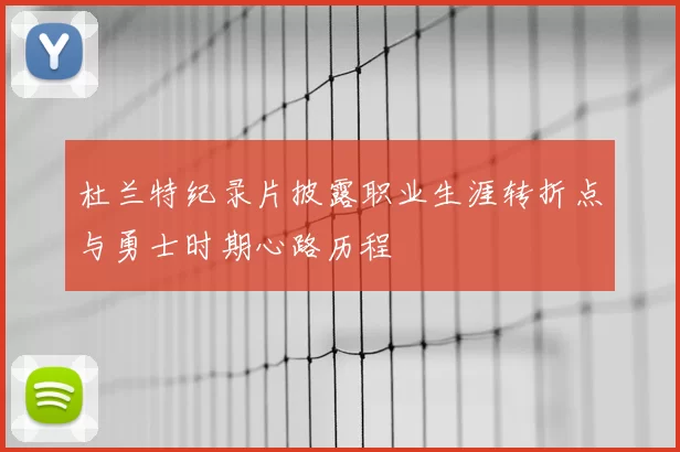 杜兰特纪录片披露职业生涯转折点与勇士时期心路历程