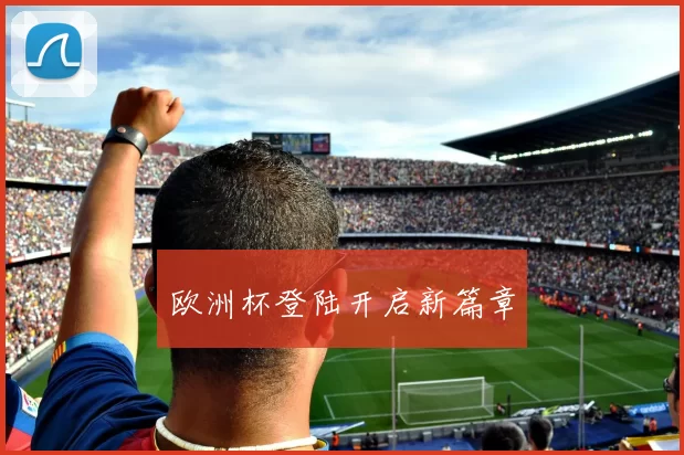 欧洲杯登陆开启新篇章