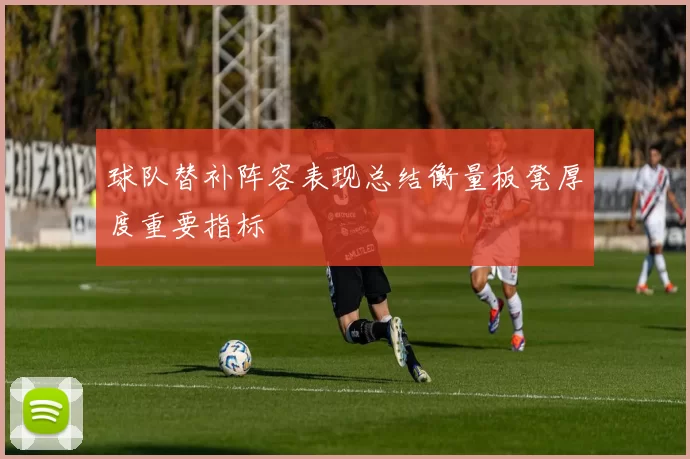 球队替补阵容表现总结衡量板凳厚度重要指标