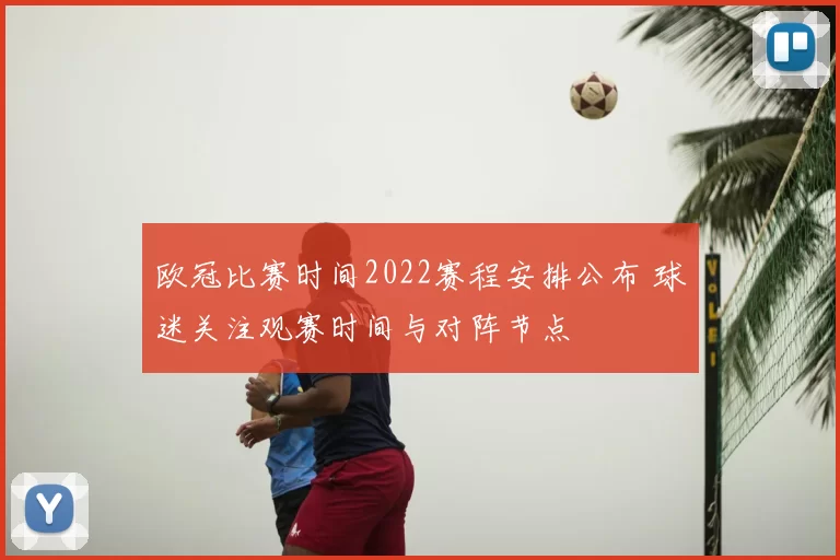 欧冠比赛时间2022赛程安排公布 球迷关注观赛时间与对阵节点