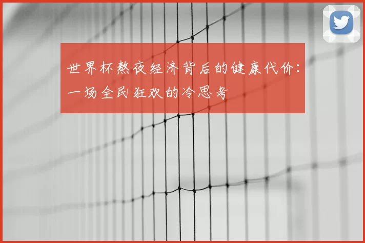 世界杯熬夜经济背后的健康代价：一场全民狂欢的冷思考