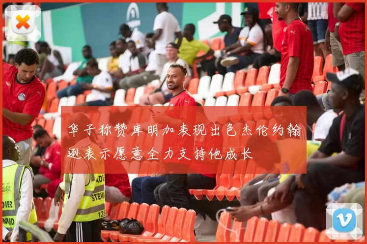 华子称赞库明加表现出色杰伦约翰逊表示愿意全力支持他成长
