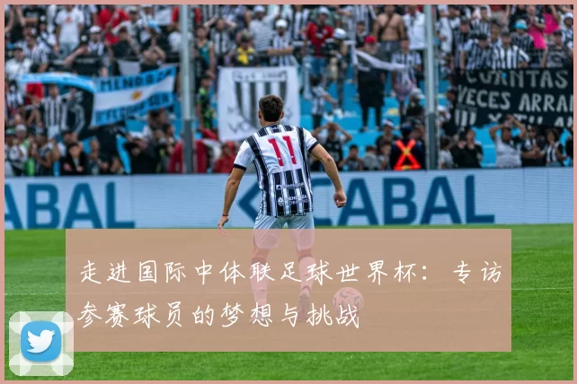 走进国际中体联足球世界杯：专访参赛球员的梦想与挑战