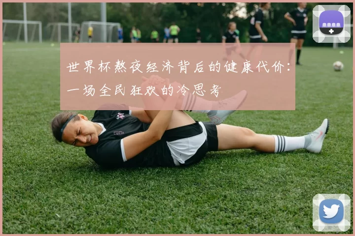 世界杯熬夜经济背后的健康代价:一场全民狂欢的冷思考