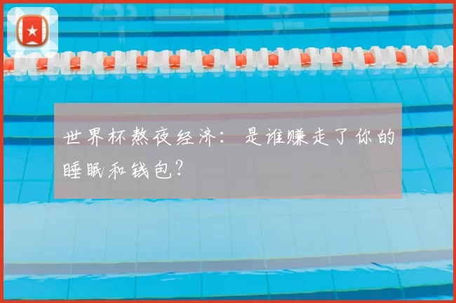 世界杯熬夜经济:是谁赚走了你的睡眠和钱包?