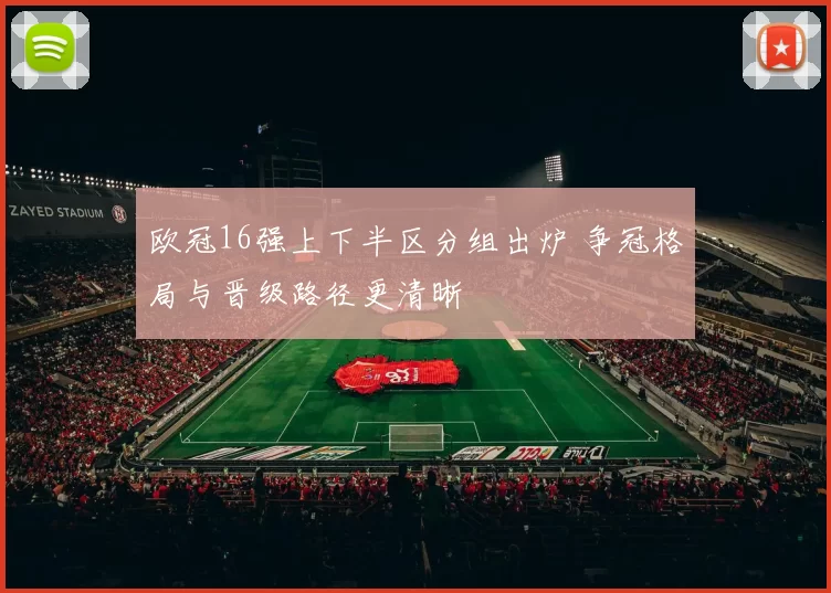 欧冠16强上下半区分组出炉 争冠格局与晋级路径更清晰