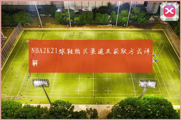 NBA2K21球鞋购买渠道及获取方式详解