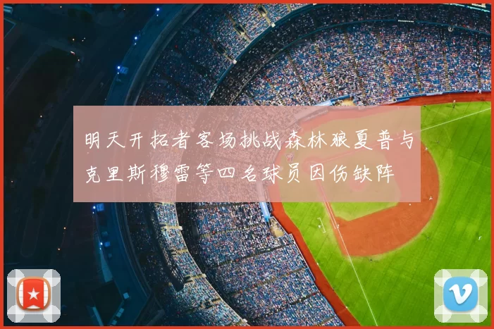 明天开拓者客场挑战森林狼夏普与克里斯穆雷等四名球员因伤缺阵