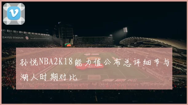 孙悦NBA2K18能力值公布总评细节与湖人时期对比