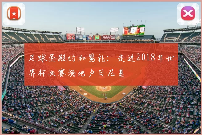 足球圣殿的加冕礼:走进2018年世界杯决赛场地卢日尼基