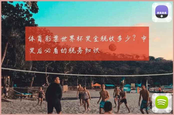 体育彩票世界杯奖金税收多少?中奖后必看的税务知识