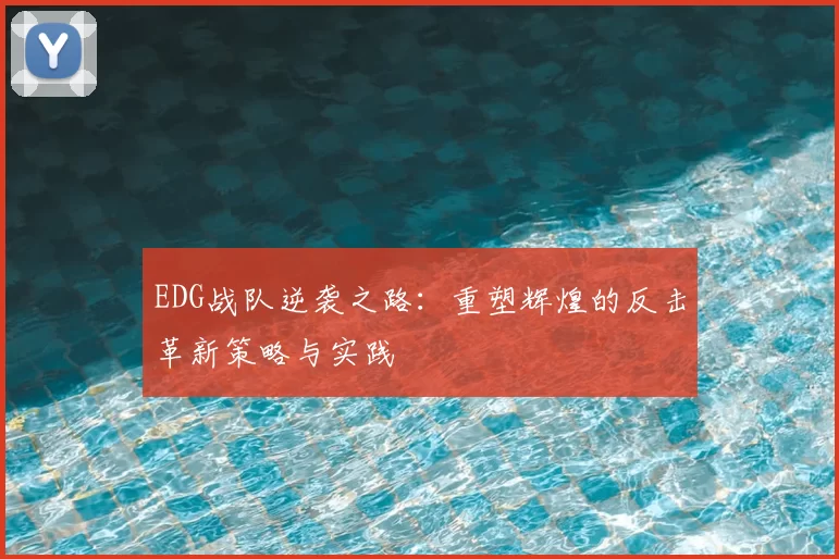 EDG战队逆袭之路：重塑辉煌的反击革新策略与实践