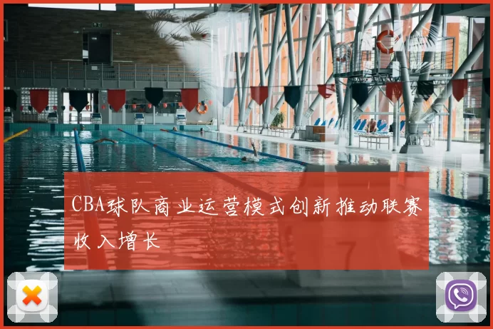CBA球队商业运营模式创新推动联赛收入增长