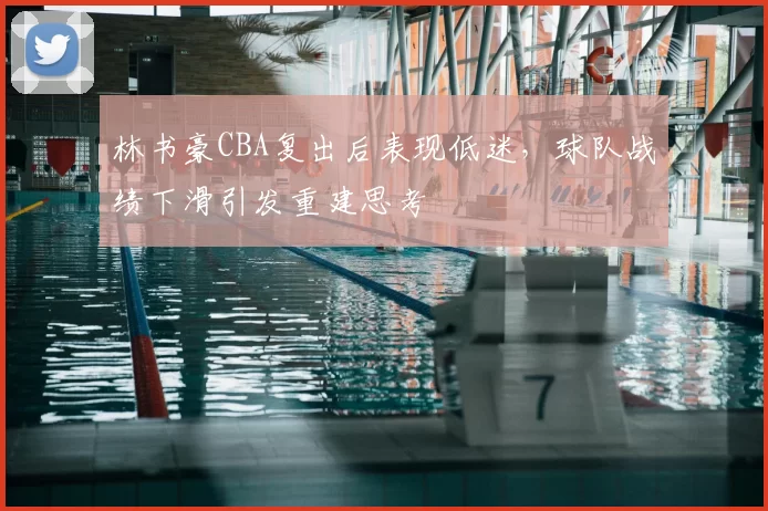 林书豪CBA复出后表现低迷，球队战绩下滑引发重建思考