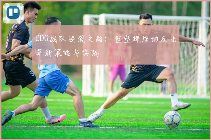 EDG战队逆袭之路：重塑辉煌的反击革新策略与实践