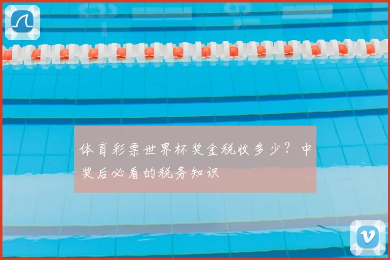 体育彩票世界杯奖金税收多少？中奖后必看的税务知识
