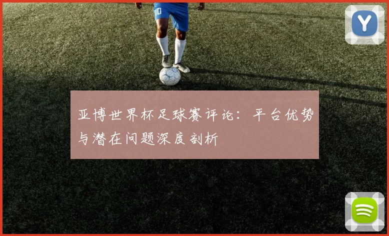 亚博世界杯足球赛评论:平台优势与潜在问题深度剖析