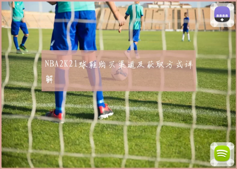 NBA2K21球鞋购买渠道及获取方式详解