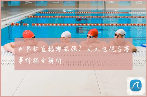 世界杯直播哪家强?五大电视台赛事转播全解析