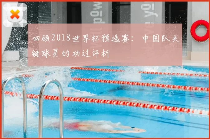 回顾2018世界杯预选赛:中国队关键球员的功过评析