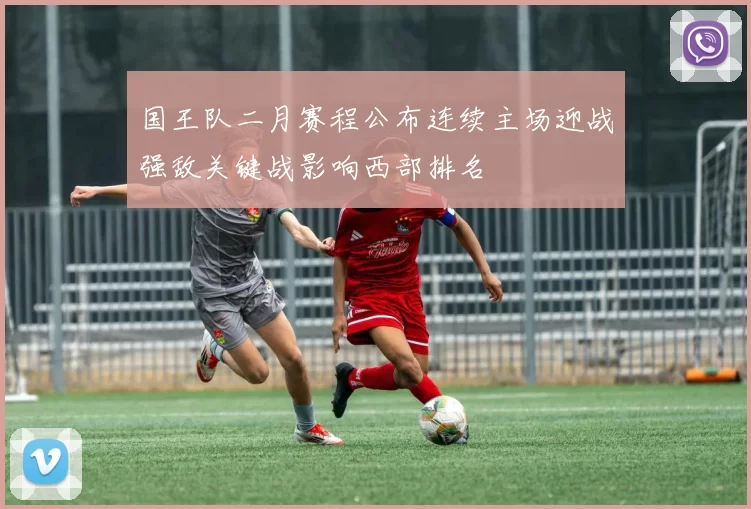 国王队二月赛程公布连续主场迎战强敌关键战影响西部排名
